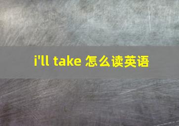 i'll take 怎么读英语